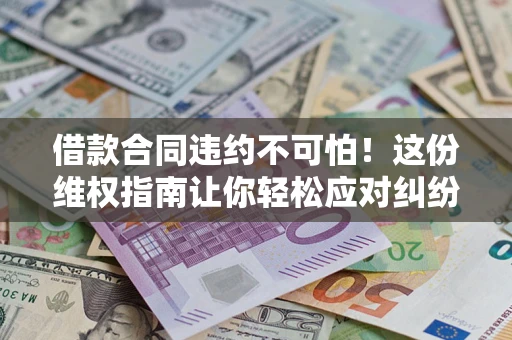北京借款合同违约不可怕！这份维权指南让你轻松应对纠纷