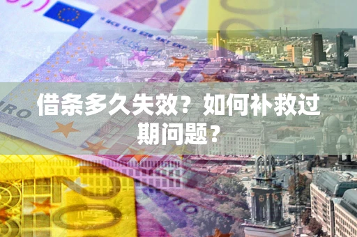 北京借条多久失效？如何补救过期问题？