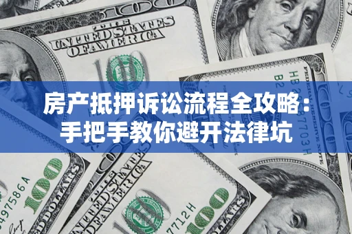 北京房产抵押诉讼流程全攻略：手把手教你避开法律坑