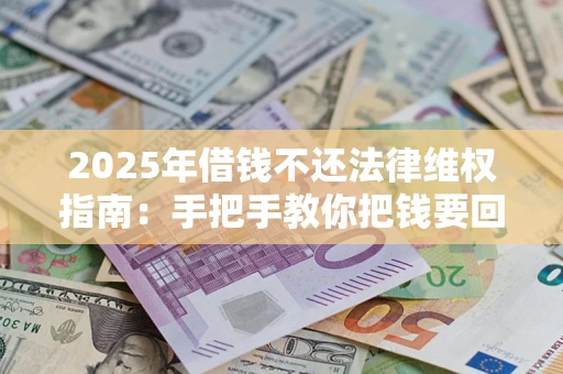 北京2025年借钱不还法律维权指南：手把手教你把钱要回来