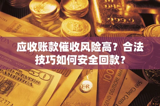 北京应收账款催收风险高？合法技巧如何安全回款？