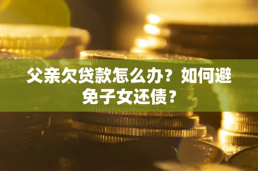 北京父亲欠贷款怎么办？如何避免子女还债？
