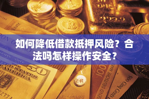 北京如何降低借款抵押风险？合法吗怎样操作安全？
