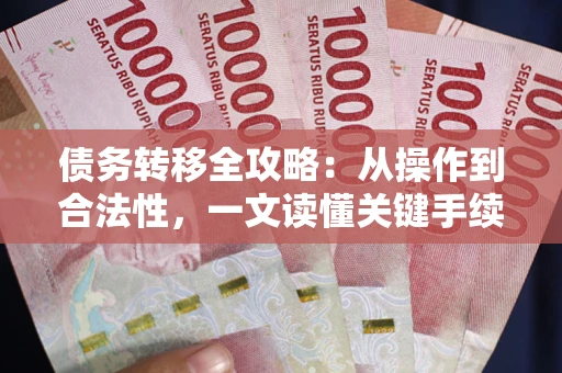 北京债务转移全攻略：从操作到合法性，一文读懂关键手续！