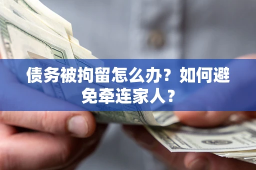 北京债务被拘留怎么办？如何避免牵连家人？