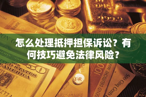 北京怎么处理抵押担保诉讼？有何技巧避免法律风险？