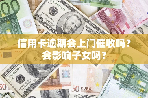 北京信用卡逾期会上门催收吗？会影响子女吗？