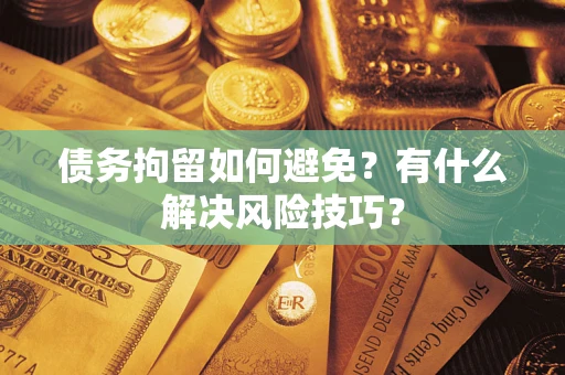 北京债务拘留如何避免？有什么解决风险技巧？