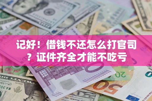 北京记好！借钱不还怎么打官司？证件齐全才能不吃亏