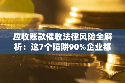 北京应收账款催收法律风险全解析：这7个陷阱90%企业都踩过（含合规应对指南）