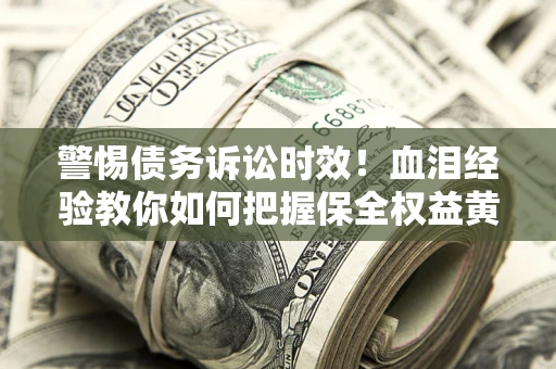 北京警惕债务诉讼时效！血泪经验教你如何把握保全权益黄金期