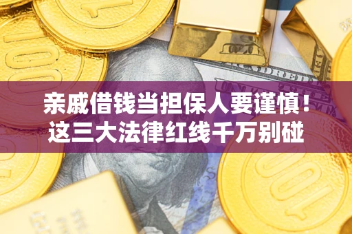 北京亲戚借钱当担保人要谨慎！这三大法律红线千万别碰