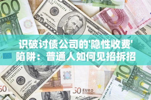 北京识破讨债公司的'隐性收费'陷阱：普通人如何见招拆招？