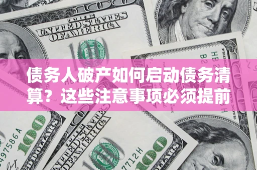 北京债务人破产如何启动债务清算？这些注意事项必须提前知道