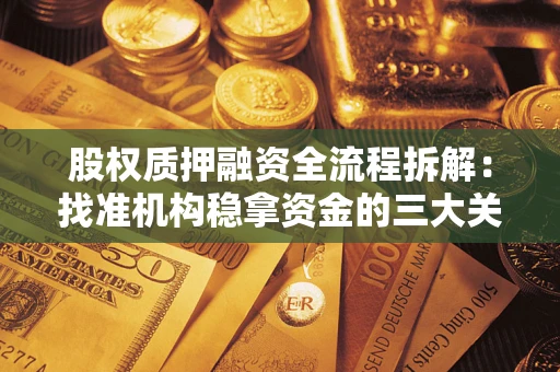 北京股权质押融资全流程拆解：找准机构稳拿资金的三大关键