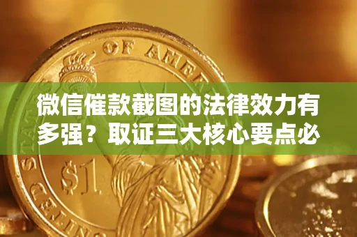 北京微信催款截图的法律效力有多强？取证三大核心要点必须知道！