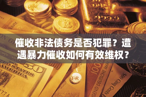 北京催收非法债务是否犯罪?遭遇暴力催收如何有效维权? 北京催收非法债务是否犯罪?遭遇暴力催收如何有效维权?