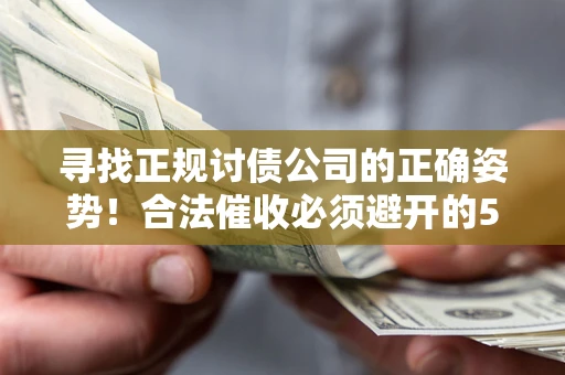 北京寻找正规讨债公司的正确姿势！合法催收必须避开的5大雷区