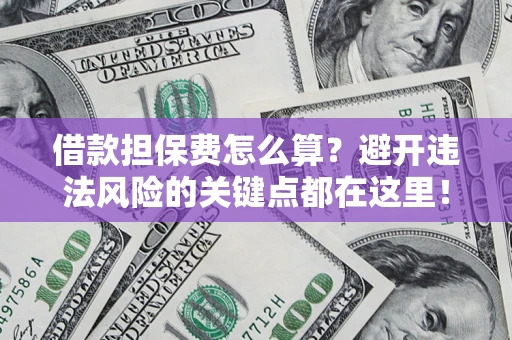 北京借款担保费怎么算？避开违法风险的关键点都在这里！
