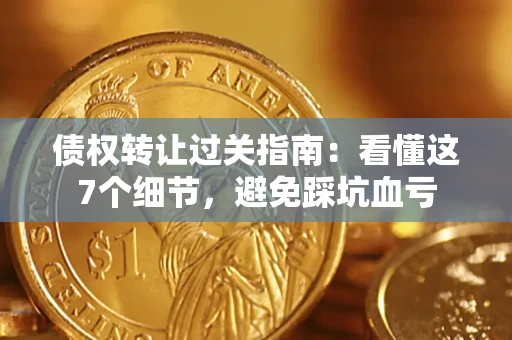 北京债权转让过关指南：看懂这7个细节，避免踩坑血亏