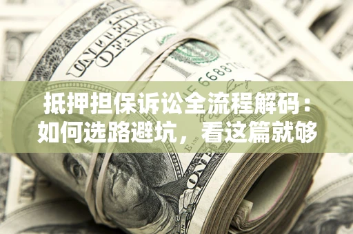 北京抵押担保诉讼全流程解码：如何选路避坑，看这篇就够了