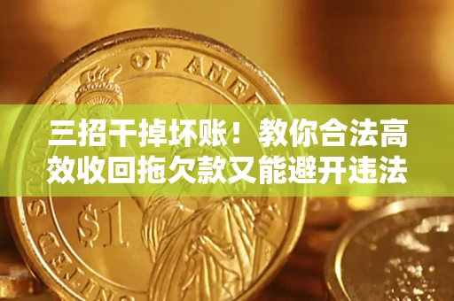北京三招干掉坏账！教你合法高效收回拖欠款又能避开违法雷区