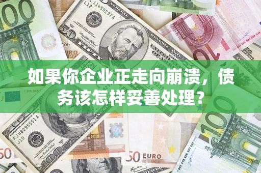 北京如果你企业正走向崩溃，债务该怎样妥善处理？
