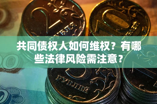 北京共同债权人如何维权？有哪些法律风险需注意？