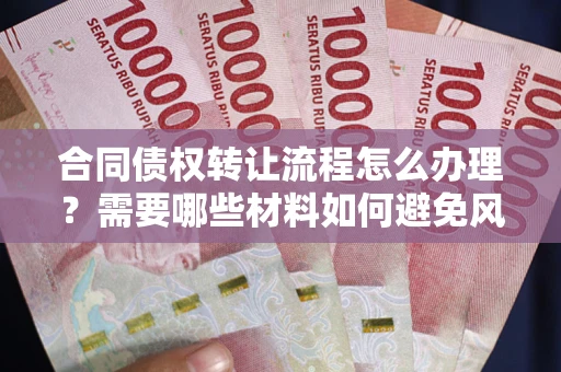 北京合同债权转让流程怎么办理？需要哪些材料如何避免风险？