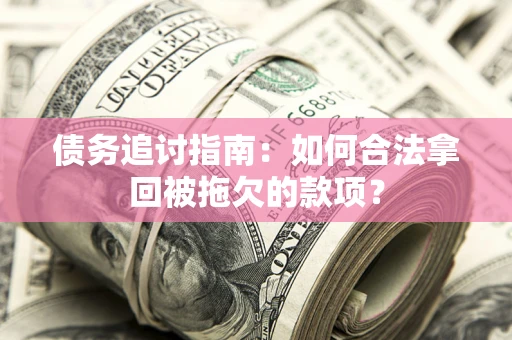 北京债务追讨指南：如何合法拿回被拖欠的款项？