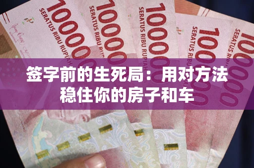 北京签字前的生死局：用对方法稳住你的房子和车