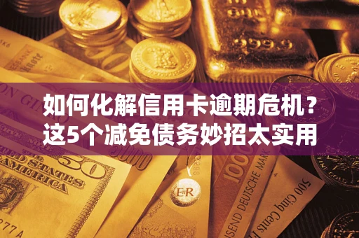 北京如何化解信用卡逾期危机？这5个减免债务妙招太实用