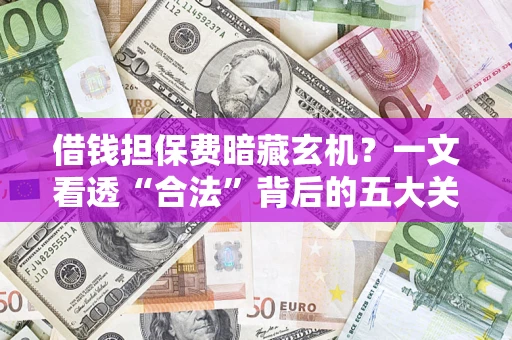 北京借钱担保费暗藏玄机？一文看透“合法”背后的五大关键陷阱