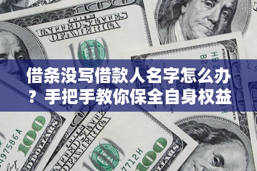 北京借条没写借款人名字怎么办？手把手教你保全自身权益