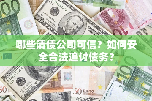 北京哪些清债公司可信？如何安全合法追讨债务？