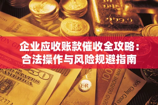 北京企业应收账款催收全攻略：合法操作与风险规避指南