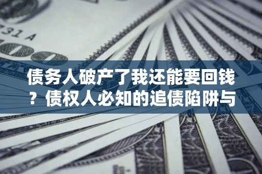 北京债务人破产了我还能要回钱？债权人必知的追债陷阱与破局之道
