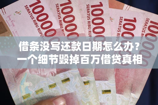 北京借条没写还款日期怎么办？一个细节毁掉百万借贷真相