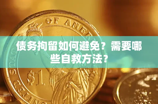 北京债务拘留如何避免？需要哪些自救方法？