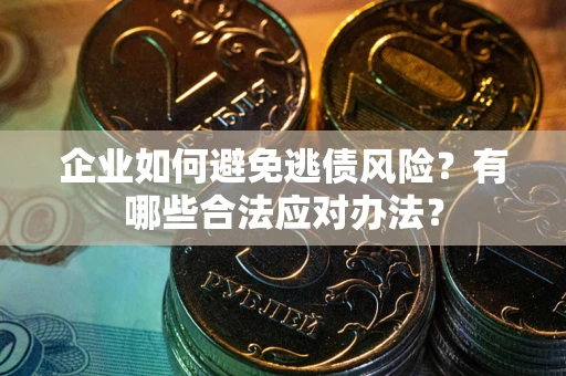 北京企业如何避免逃债风险？有哪些合法应对办法？