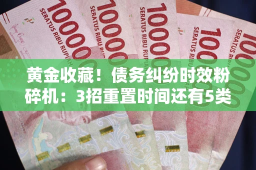 北京黄金收藏！债务纠纷时效粉碎机：3招重置时间还有5类不设年限的特殊债务