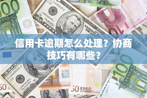 北京信用卡逾期怎么处理？协商技巧有哪些？