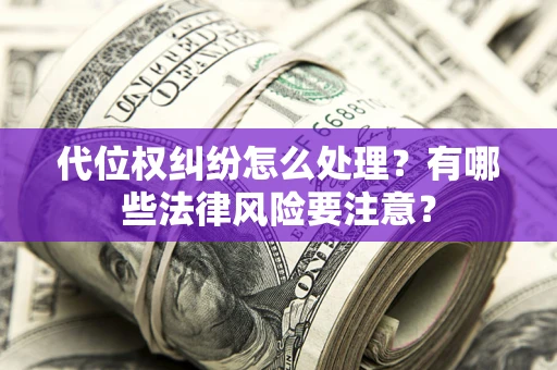 北京代位权纠纷怎么处理？有哪些法律风险要注意？