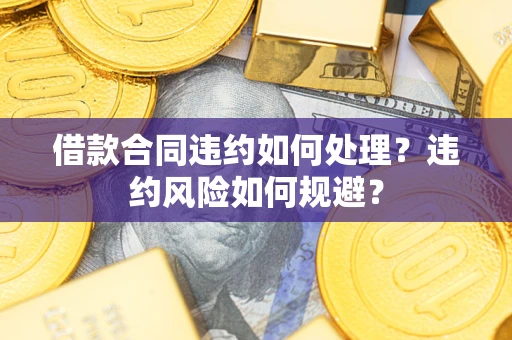 北京借款合同违约如何处理？违约风险如何规避？