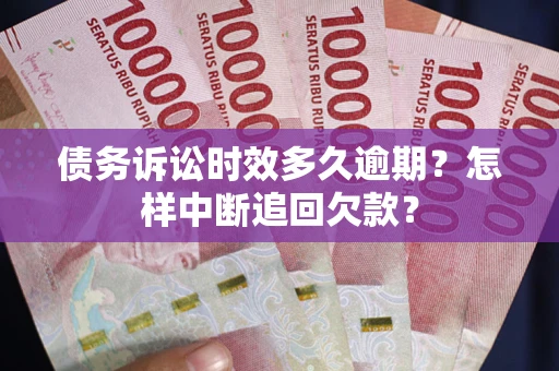 北京债务诉讼时效多久逾期？怎样中断追回欠款？