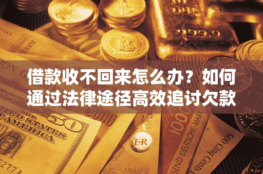 北京借款收不回来怎么办?如何通过法律途径高效追讨欠款? 北京借款收不回来怎么办?如何通过法律途径高效追讨欠款?
