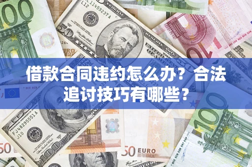 北京借款合同违约怎么办？合法追讨技巧有哪些？