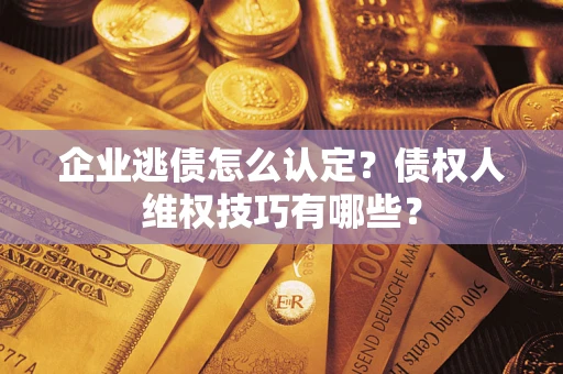 北京企业逃债怎么认定？债权人维权技巧有哪些？