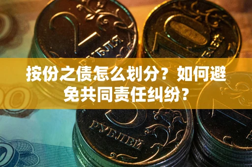 北京按份之债怎么划分？如何避免共同责任纠纷？
