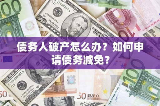 北京债务人破产怎么办？如何申请债务减免？